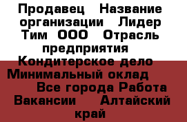 Продавец › Название организации ­ Лидер Тим, ООО › Отрасль предприятия ­ Кондитерское дело › Минимальный оклад ­ 26 000 - Все города Работа » Вакансии   . Алтайский край